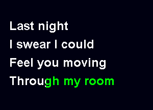 Last night
I swear I could

Feel you moving
Through my room