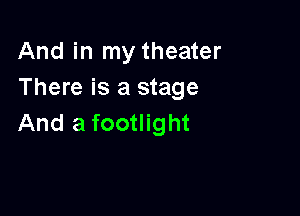 And in my theater
There is a stage

And a footlight