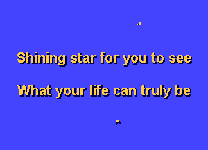 Shining star for you to see

What your life can truly be

Q
