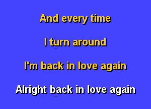 And every time
lturn around

I'm back in love again

Alright back in love again