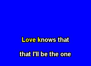 Love knows that

that I'll be the one