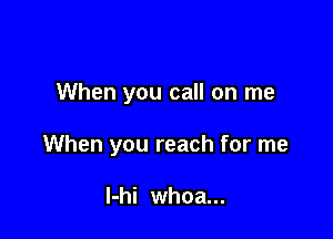 When you call on me

When you reach for me

l-hi whoa...