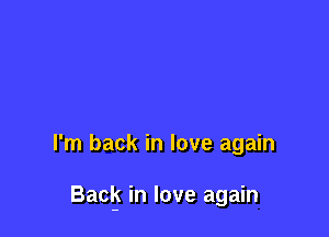 I'm back in love again

Back in love again