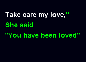 Take care my love,
She said

You have been loved