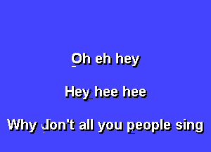 9h eh hey

Hey hee hee

Why don't all you people sing