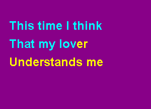 This time I think
That my lover

Understands me