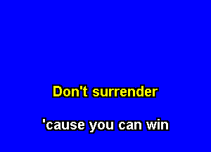 Don't surrender

'cause you can win