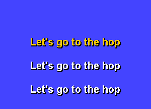 Let's go to the hop

Let's go to the hop

Let's go to the hop