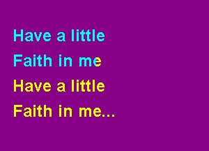 Have a little
Faith in me

Have a little
Faith in me...