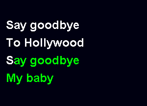 Say goodbye
To Hollywood

Say goodbye
My baby