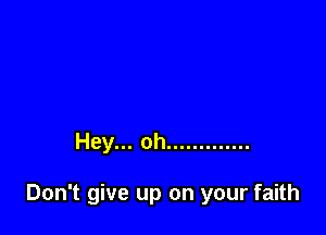 Hey... oh .............

Don't give up on your faith