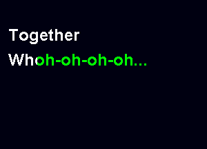 Together
Whoh-oh-oh-oh...