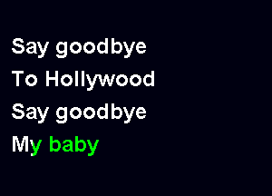 Say goodbye
To Hollywood

Say goodbye
My baby