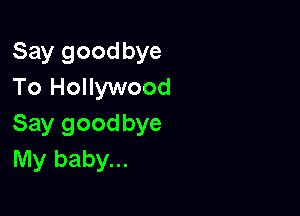 Say goodbye
To Hollywood

Say goodbye
My baby...