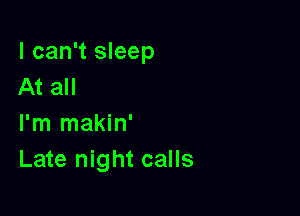 I can't sleep
At all

I'm makin'
Late night calls