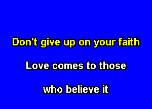 Don't give up on your faith

Love comes to those

who believe it