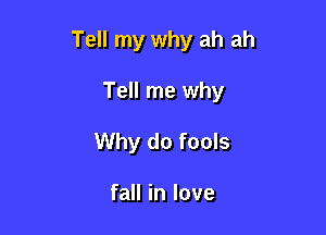 Tell my why ah ah

Tell me why
Why do fools

fall in love