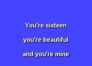 You're sixteen

you're beautiful

and you're mine