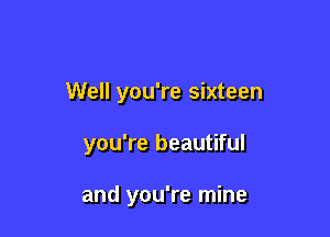 Well you're sixteen

you're beautiful

and you're mine