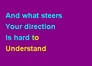 And what steers
Your direction

Is hard to
Understand
