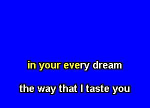 in your every dream

the way that I taste you