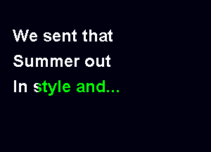 We sent that
Summer out

In style and...