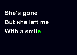 She's gone
But she left me

With a smile