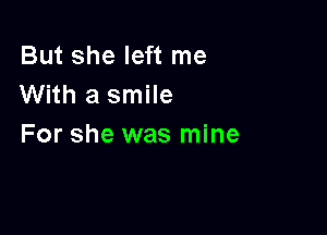 But she left me
With a smile

For she was mine