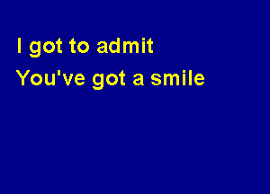 I got to admit
You've got a smile