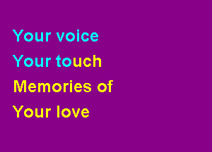 Your voice
Your touch

Memories of
Your love