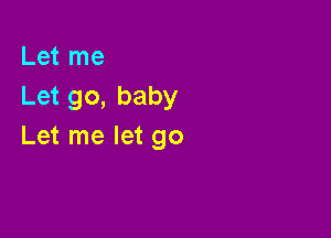 Let me
Let go, baby

Let me let go