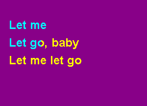 Let me
Let go, baby

Let me let go