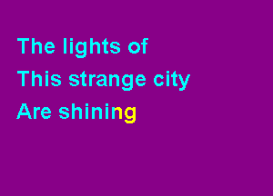 The lights of
This strange city

Are shining