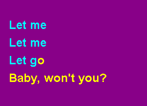 Let me
Let me

Let go
Baby, won't you?