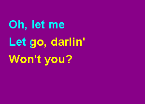 Oh, let me
Let go, darlin'

Won't you?