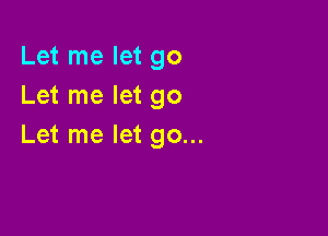 Let me let go
Let me let go

Let me let go...