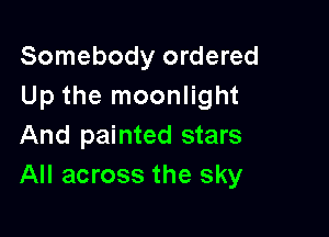 Somebody ordered
Up the moonlight

And painted stars
All across the sky