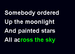 Somebody ordered
Up the moonlight

And painted stars
All across the sky