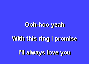 Ooh-hoo yeah

With this ring I promise

I'll always love you