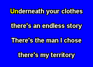 Underneath your clothes
there's an endless story
There's the man I chose

there's my territory