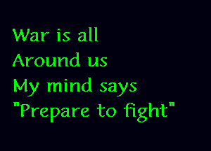 War is all
Around us

My mind says
Prepare to fight