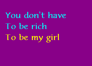 You don't have
To be rich

To be my girl