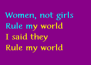 Women, not girls
Rule my world

I said they
Rule my world