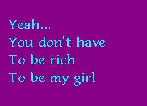 Yeah...
You don't have

To be rich
To be my girl