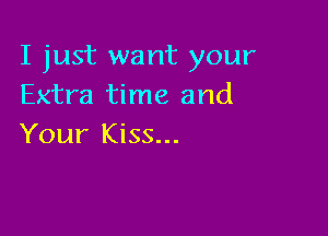 I just want your
Extra time and

Your Kiss...