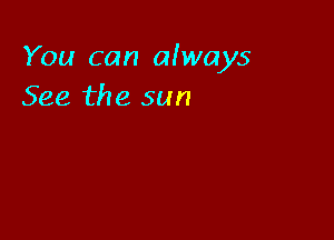 You can aiways
See the sun