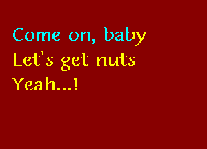 Come on, baby
Let's get nuts

Yeah...!