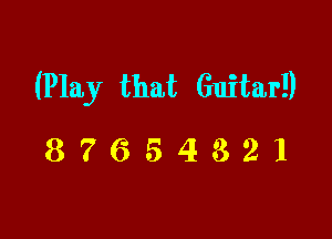 (Play that Guitar!)

87654321