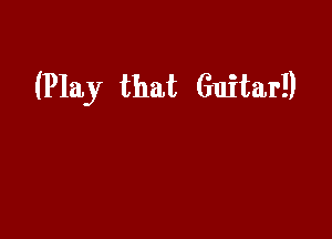 (Play that Guitar!)