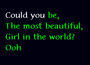 Could you be,
The most beautiful,

Girl in the world?
Ooh